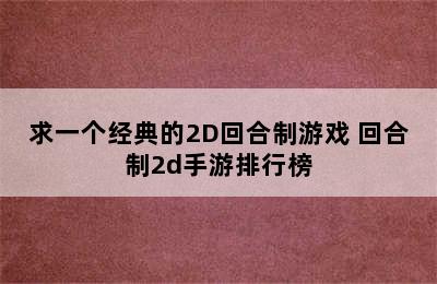 求一个经典的2D回合制游戏 回合制2d手游排行榜